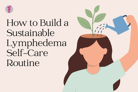 How to Build a Sustainable Lymphedema Self-Care Routine